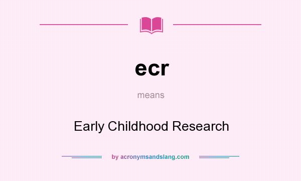 What does ecr mean? It stands for Early Childhood Research