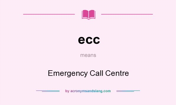 What does ecc mean? It stands for Emergency Call Centre