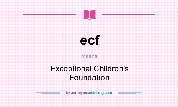 What does ecf mean? It stands for Exceptional Children`s Foundation
