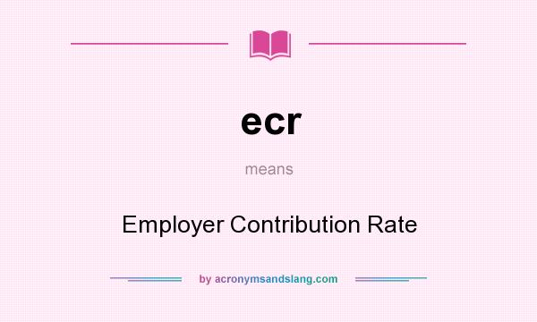 What does ecr mean? It stands for Employer Contribution Rate