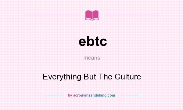What does ebtc mean? It stands for Everything But The Culture