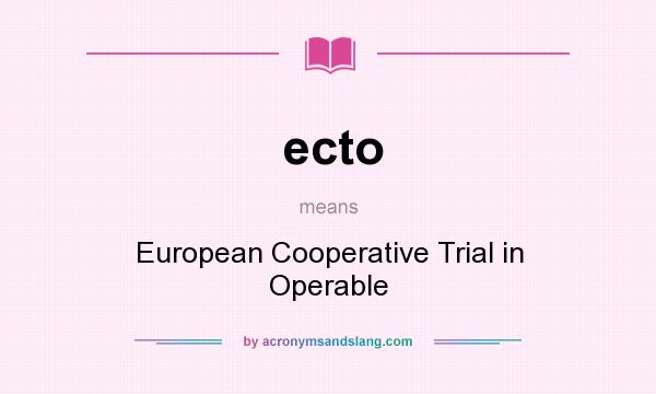 What does ecto mean? It stands for European Cooperative Trial in Operable