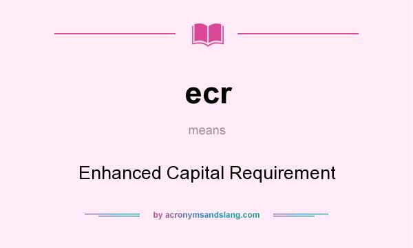 What does ecr mean? It stands for Enhanced Capital Requirement