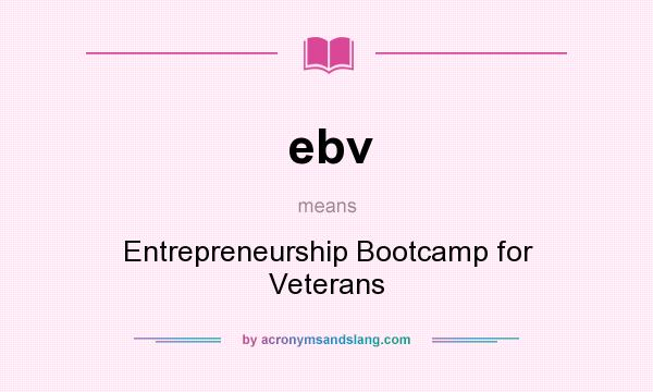 What does ebv mean? It stands for Entrepreneurship Bootcamp for Veterans