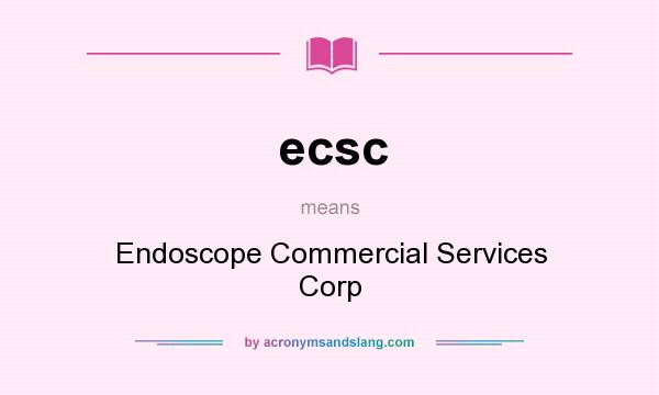 What does ecsc mean? It stands for Endoscope Commercial Services Corp