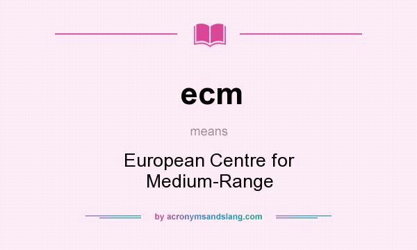 What does ecm mean? It stands for European Centre for Medium-Range