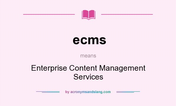 What does ecms mean? It stands for Enterprise Content Management Services