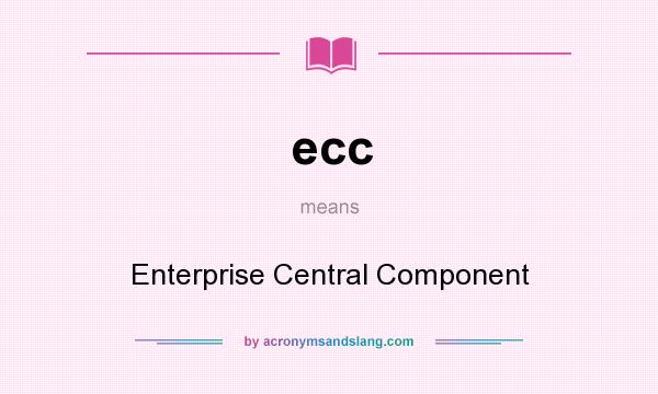 What does ecc mean? It stands for Enterprise Central Component