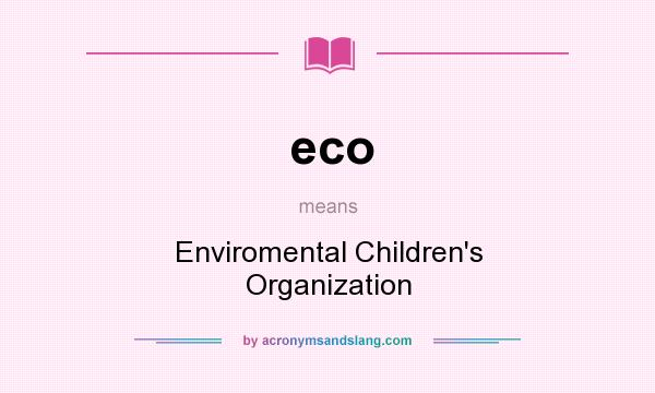 What does eco mean? It stands for Enviromental Children`s Organization
