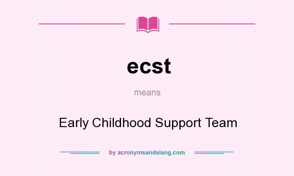 What does ecst mean? It stands for Early Childhood Support Team