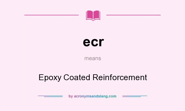 What does ecr mean? It stands for Epoxy Coated Reinforcement