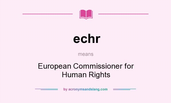 What does echr mean? It stands for European Commissioner for Human Rights