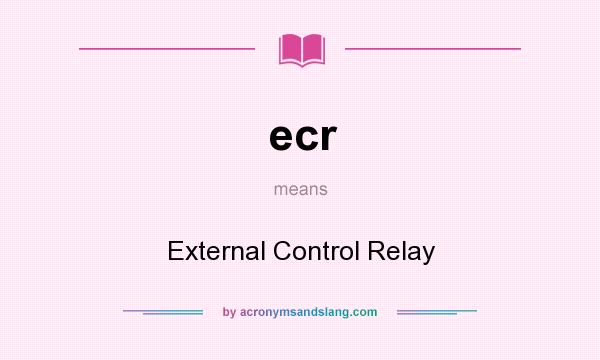 What does ecr mean? It stands for External Control Relay