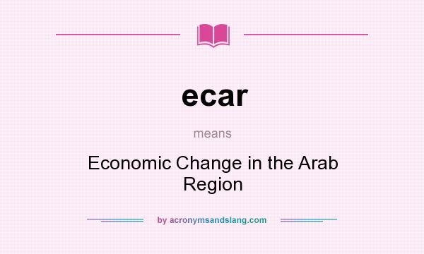 What does ecar mean? It stands for Economic Change in the Arab Region