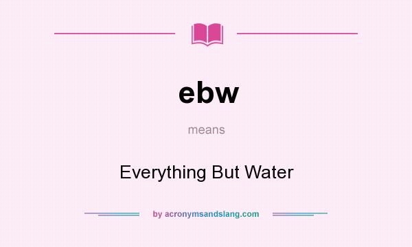What does ebw mean? It stands for Everything But Water