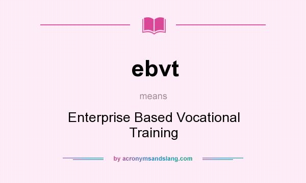 What does ebvt mean? It stands for Enterprise Based Vocational Training