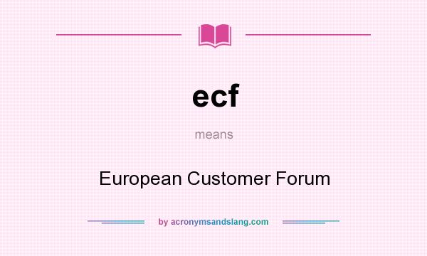 What does ecf mean? It stands for European Customer Forum