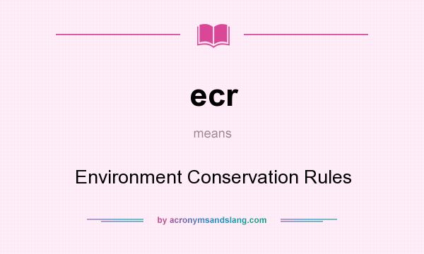 What does ecr mean? It stands for Environment Conservation Rules