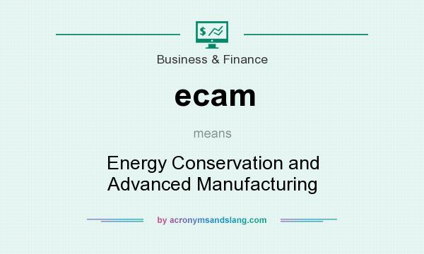 What does ecam mean? It stands for Energy Conservation and Advanced Manufacturing