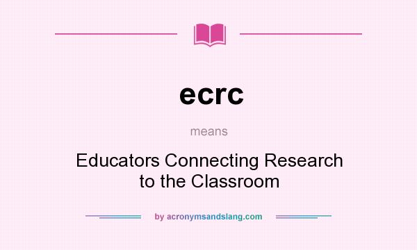 What does ecrc mean? It stands for Educators Connecting Research to the Classroom
