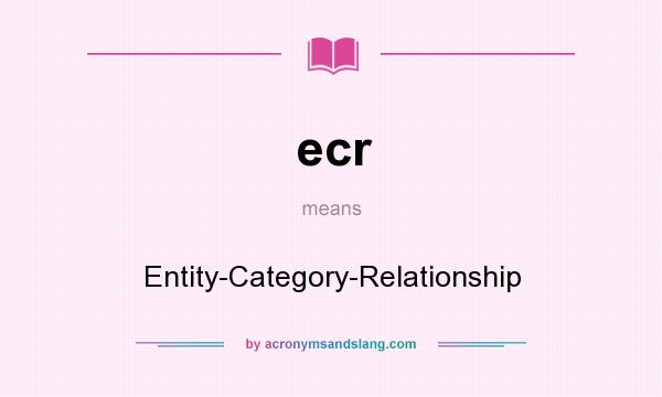 What does ecr mean? It stands for Entity-Category-Relationship