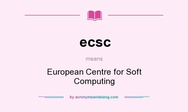 What does ecsc mean? It stands for European Centre for Soft Computing