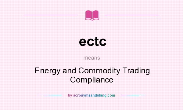 What does ectc mean? It stands for Energy and Commodity Trading Compliance