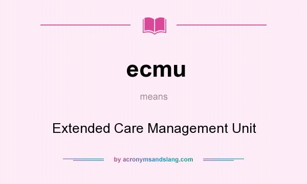 What does ecmu mean? It stands for Extended Care Management Unit