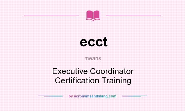 What does ecct mean? It stands for Executive Coordinator Certification Training