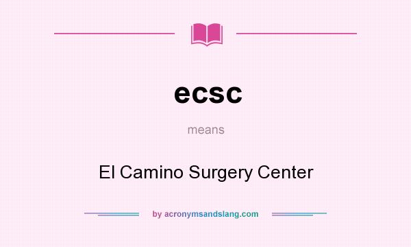 What does ecsc mean? It stands for El Camino Surgery Center