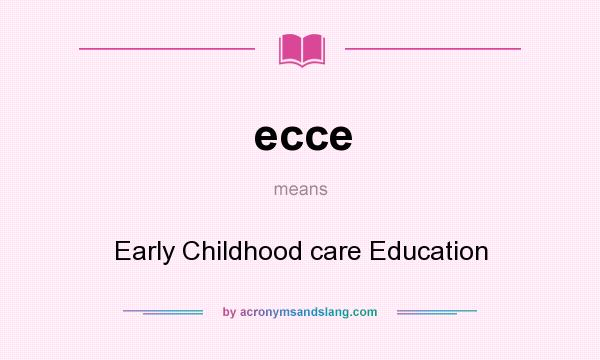 What does ecce mean? It stands for Early Childhood care Education