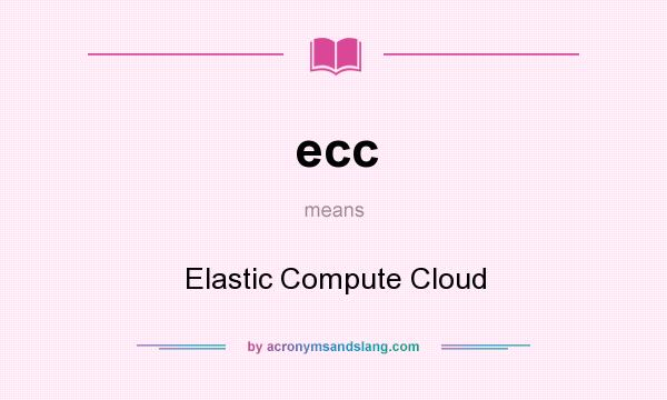 What does ecc mean? It stands for Elastic Compute Cloud