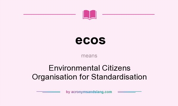 What does ecos mean? It stands for Environmental Citizens Organisation for Standardisation