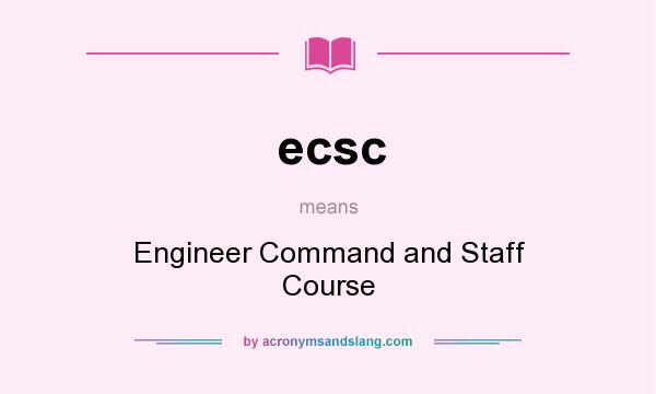 What does ecsc mean? It stands for Engineer Command and Staff Course