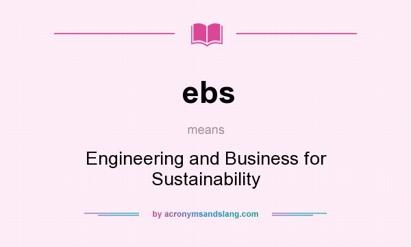 What does ebs mean? It stands for Engineering and Business for Sustainability