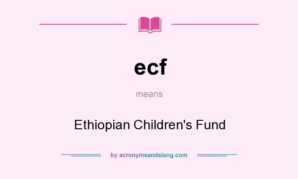 What does ecf mean? It stands for Ethiopian Children`s Fund