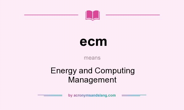 What does ecm mean? It stands for Energy and Computing Management