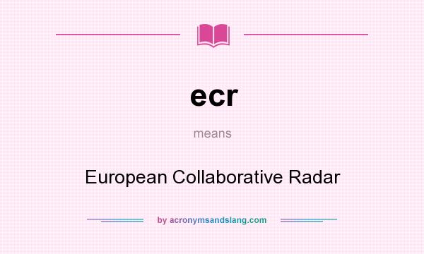 What does ecr mean? It stands for European Collaborative Radar