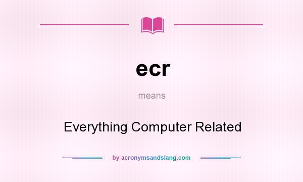 What does ecr mean? It stands for Everything Computer Related