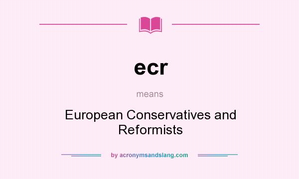 What does ecr mean? It stands for European Conservatives and Reformists