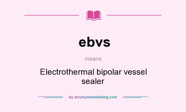 What does ebvs mean? It stands for Electrothermal bipolar vessel sealer