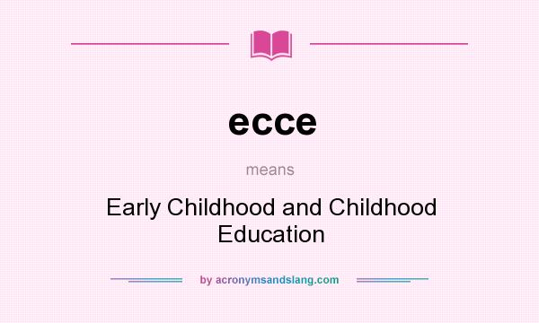 What does ecce mean? It stands for Early Childhood and Childhood Education