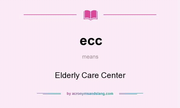 What does ecc mean? It stands for Elderly Care Center
