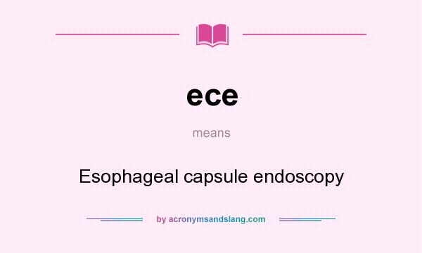 What does ece mean? It stands for Esophageal capsule endoscopy
