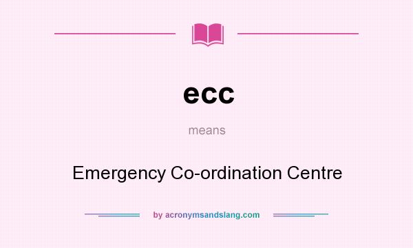 What does ecc mean? It stands for Emergency Co-ordination Centre