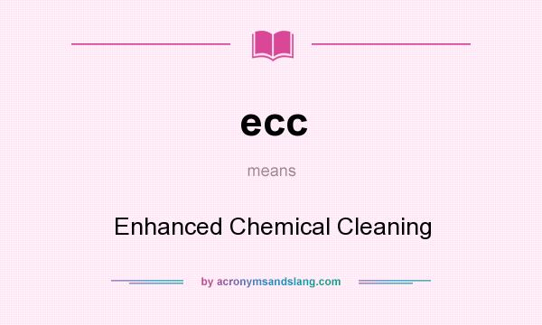 What does ecc mean? It stands for Enhanced Chemical Cleaning