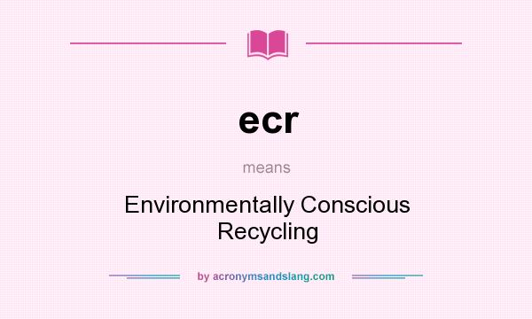 What does ecr mean? It stands for Environmentally Conscious Recycling