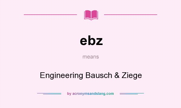 What does ebz mean? It stands for Engineering Bausch & Ziege