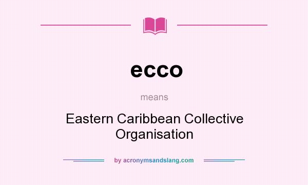 What does ecco mean? It stands for Eastern Caribbean Collective Organisation