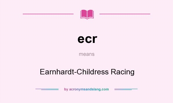 What does ecr mean? It stands for Earnhardt-Childress Racing